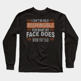 I Cant Be Held Responsible For What My Face Does When You Talk Long Sleeve T-Shirt